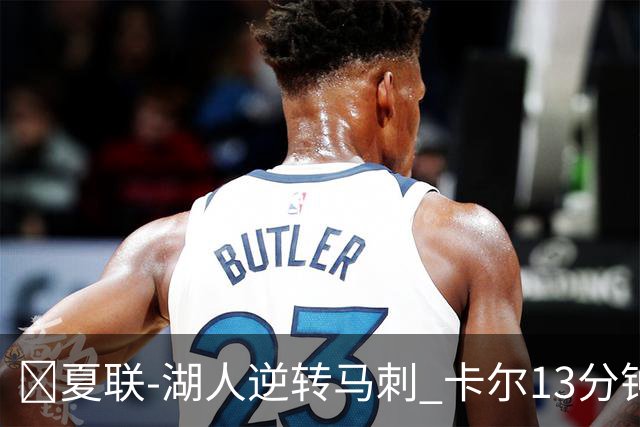 🏀夏联-湖人逆转马刺 卡尔13分钟5分 贾科比·吉莱斯皮19分6助